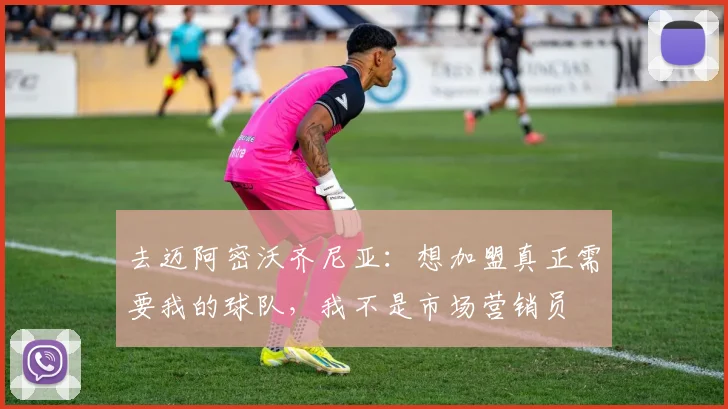 去迈阿密沃齐尼亚：想加盟真正需要我的球队，我不是市场营销员