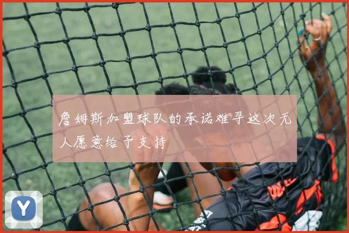 詹姆斯加盟球队的承诺难寻这次无人愿意给予支持
