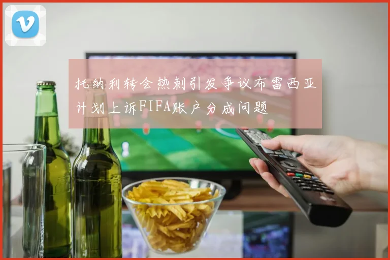 托纳利转会热刺引发争议布雷西亚计划上诉FIFA账户分成问题